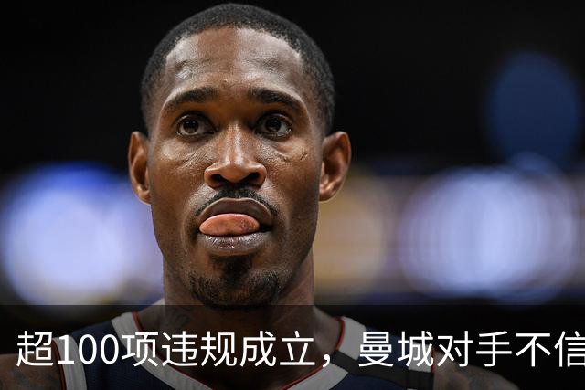 超100项违规成立，曼城对手不信他们下赛季还在英超